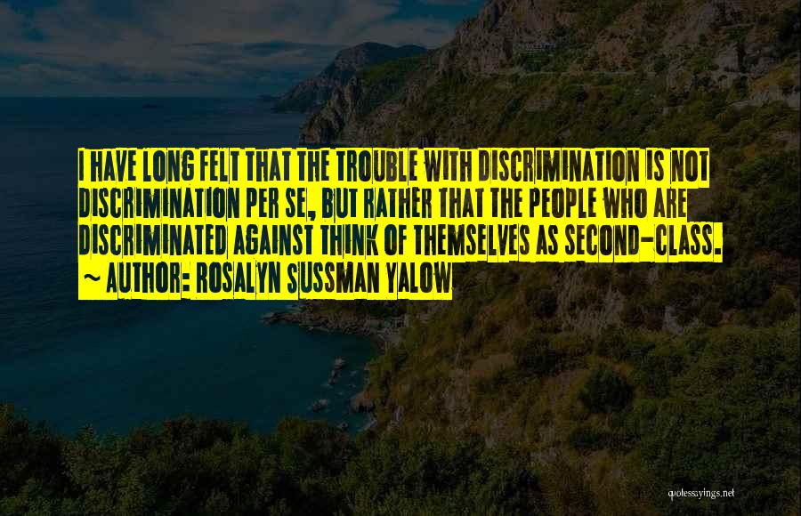 Rosalyn Sussman Yalow Quotes: I Have Long Felt That The Trouble With Discrimination Is Not Discrimination Per Se, But Rather That The People Who