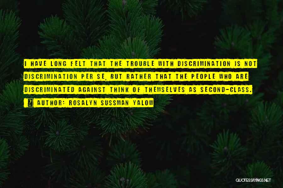 Rosalyn Sussman Yalow Quotes: I Have Long Felt That The Trouble With Discrimination Is Not Discrimination Per Se, But Rather That The People Who