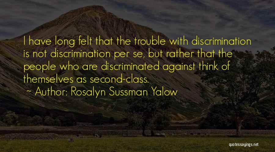 Rosalyn Sussman Yalow Quotes: I Have Long Felt That The Trouble With Discrimination Is Not Discrimination Per Se, But Rather That The People Who