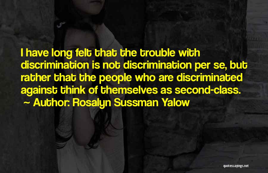 Rosalyn Sussman Yalow Quotes: I Have Long Felt That The Trouble With Discrimination Is Not Discrimination Per Se, But Rather That The People Who