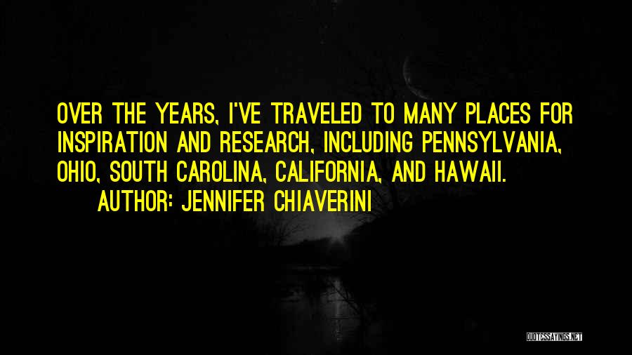 Jennifer Chiaverini Quotes: Over The Years, I've Traveled To Many Places For Inspiration And Research, Including Pennsylvania, Ohio, South Carolina, California, And Hawaii.