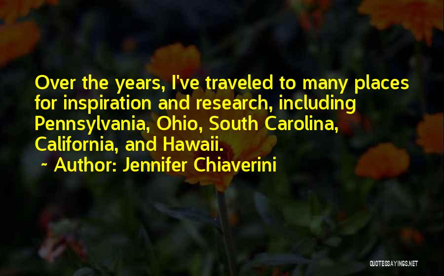 Jennifer Chiaverini Quotes: Over The Years, I've Traveled To Many Places For Inspiration And Research, Including Pennsylvania, Ohio, South Carolina, California, And Hawaii.