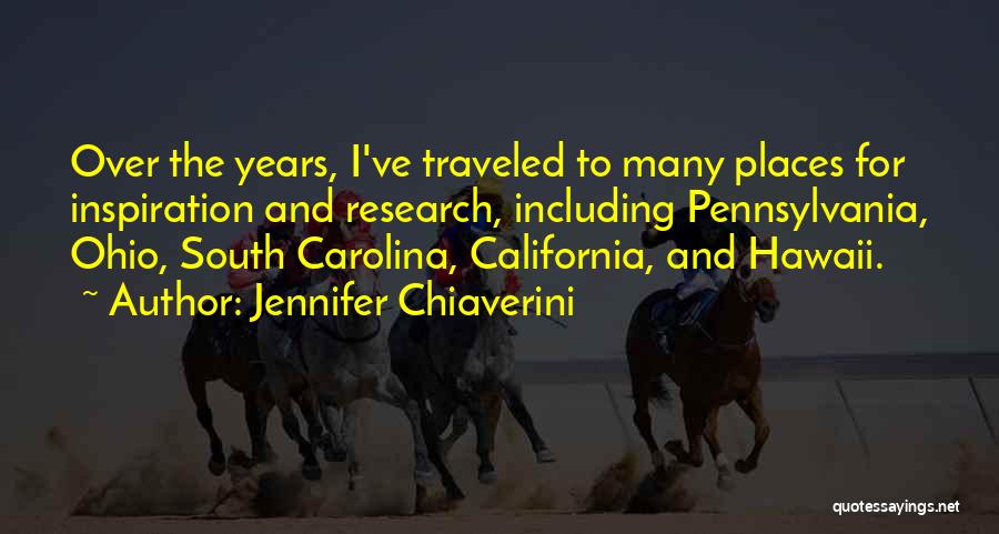 Jennifer Chiaverini Quotes: Over The Years, I've Traveled To Many Places For Inspiration And Research, Including Pennsylvania, Ohio, South Carolina, California, And Hawaii.