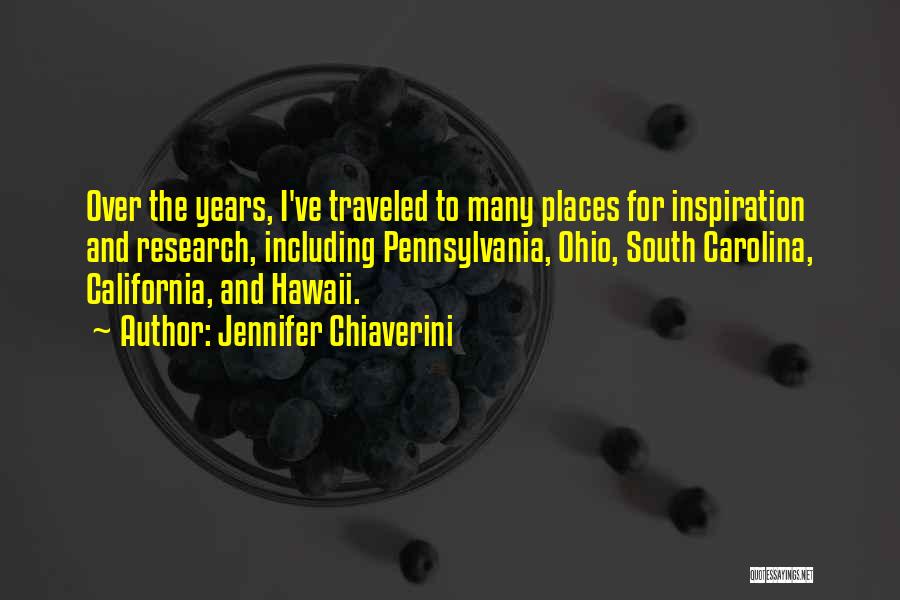 Jennifer Chiaverini Quotes: Over The Years, I've Traveled To Many Places For Inspiration And Research, Including Pennsylvania, Ohio, South Carolina, California, And Hawaii.