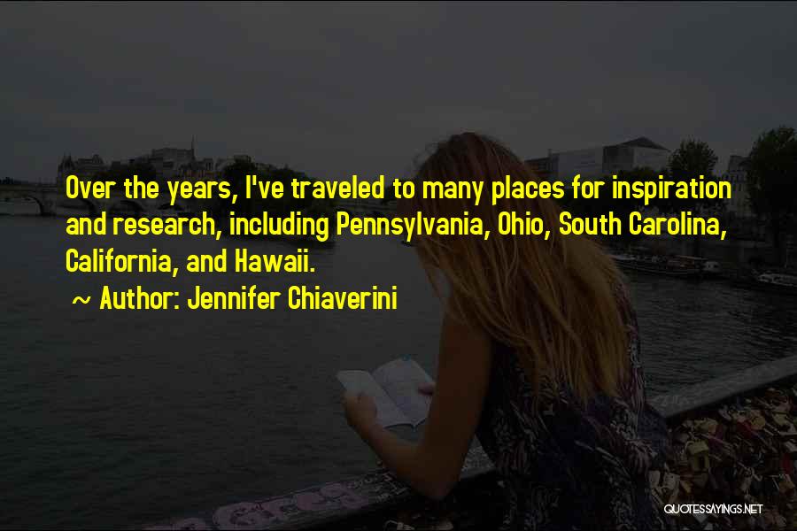 Jennifer Chiaverini Quotes: Over The Years, I've Traveled To Many Places For Inspiration And Research, Including Pennsylvania, Ohio, South Carolina, California, And Hawaii.