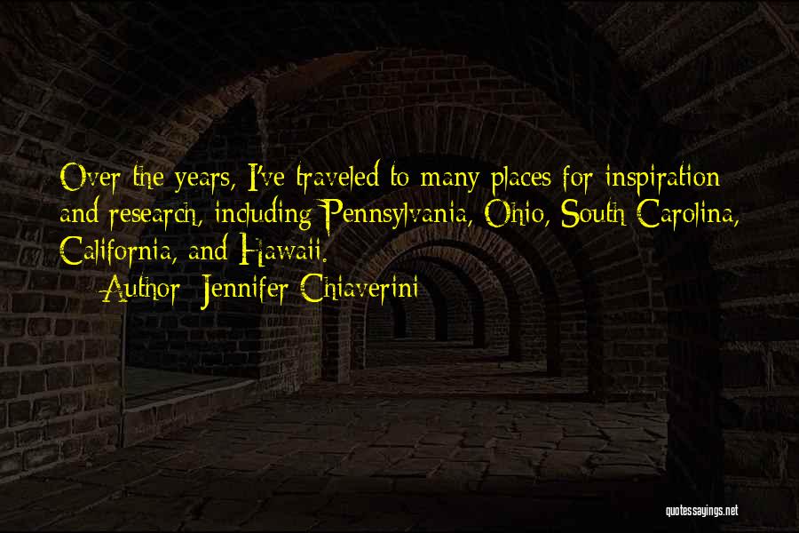 Jennifer Chiaverini Quotes: Over The Years, I've Traveled To Many Places For Inspiration And Research, Including Pennsylvania, Ohio, South Carolina, California, And Hawaii.