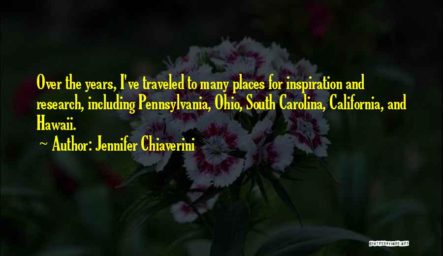 Jennifer Chiaverini Quotes: Over The Years, I've Traveled To Many Places For Inspiration And Research, Including Pennsylvania, Ohio, South Carolina, California, And Hawaii.