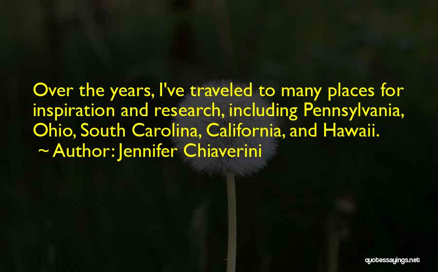 Jennifer Chiaverini Quotes: Over The Years, I've Traveled To Many Places For Inspiration And Research, Including Pennsylvania, Ohio, South Carolina, California, And Hawaii.