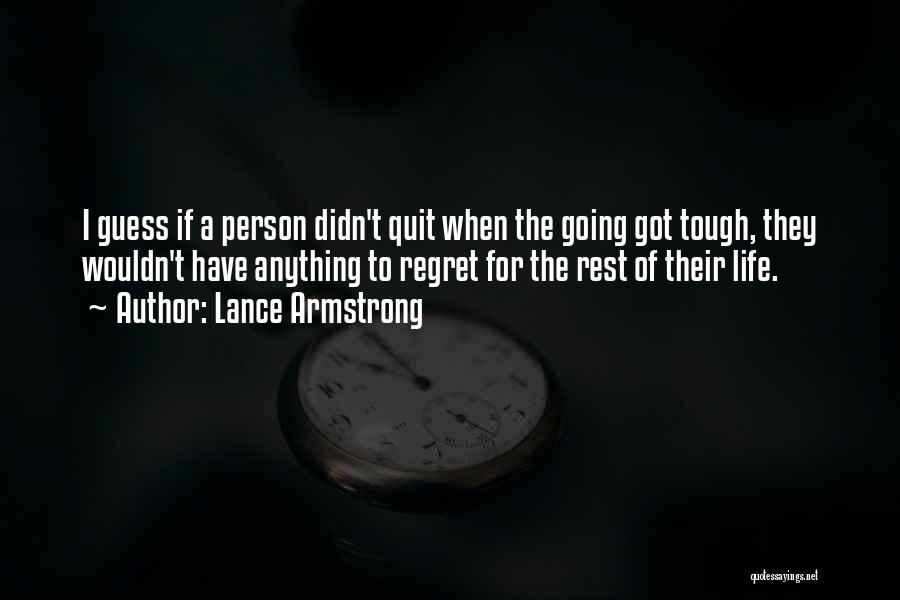 Lance Armstrong Quotes: I Guess If A Person Didn't Quit When The Going Got Tough, They Wouldn't Have Anything To Regret For The