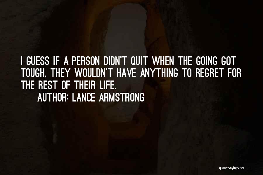 Lance Armstrong Quotes: I Guess If A Person Didn't Quit When The Going Got Tough, They Wouldn't Have Anything To Regret For The