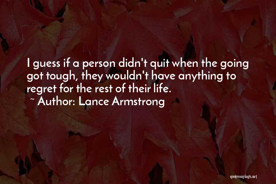 Lance Armstrong Quotes: I Guess If A Person Didn't Quit When The Going Got Tough, They Wouldn't Have Anything To Regret For The