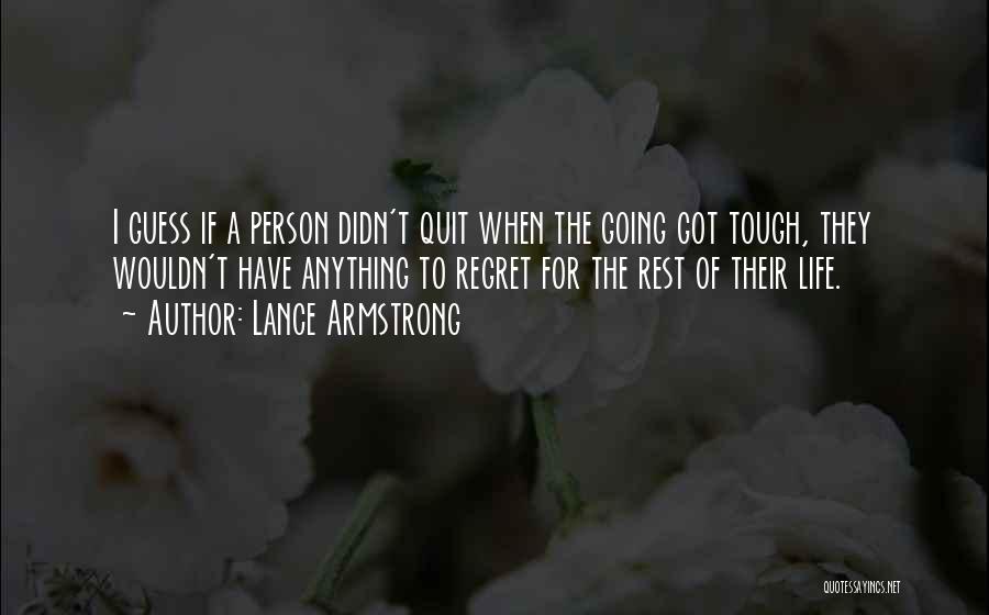 Lance Armstrong Quotes: I Guess If A Person Didn't Quit When The Going Got Tough, They Wouldn't Have Anything To Regret For The