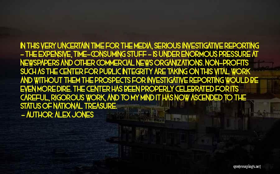 Alex Jones Quotes: In This Very Uncertain Time For The Media, Serious Investigative Reporting - The Expensive, Time-consuming Stuff - Is Under Enormous