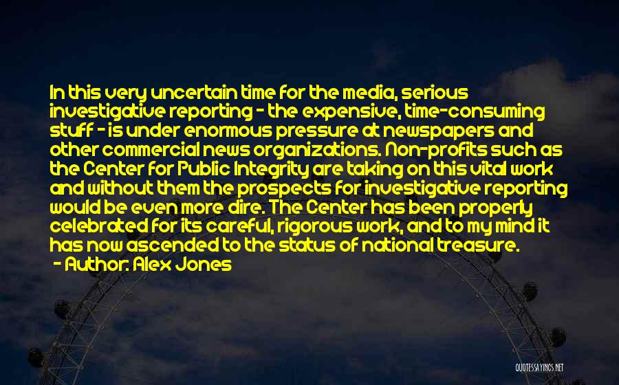 Alex Jones Quotes: In This Very Uncertain Time For The Media, Serious Investigative Reporting - The Expensive, Time-consuming Stuff - Is Under Enormous