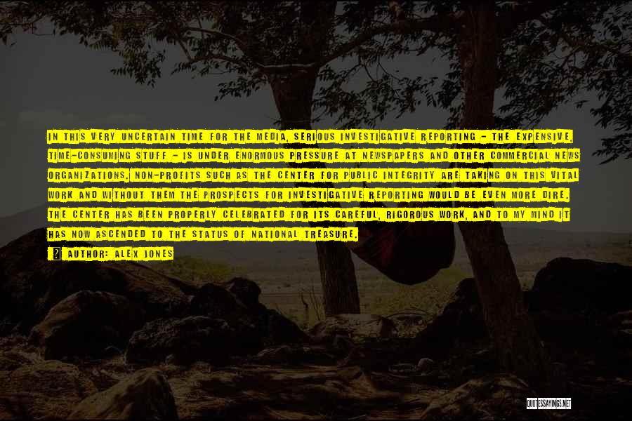 Alex Jones Quotes: In This Very Uncertain Time For The Media, Serious Investigative Reporting - The Expensive, Time-consuming Stuff - Is Under Enormous