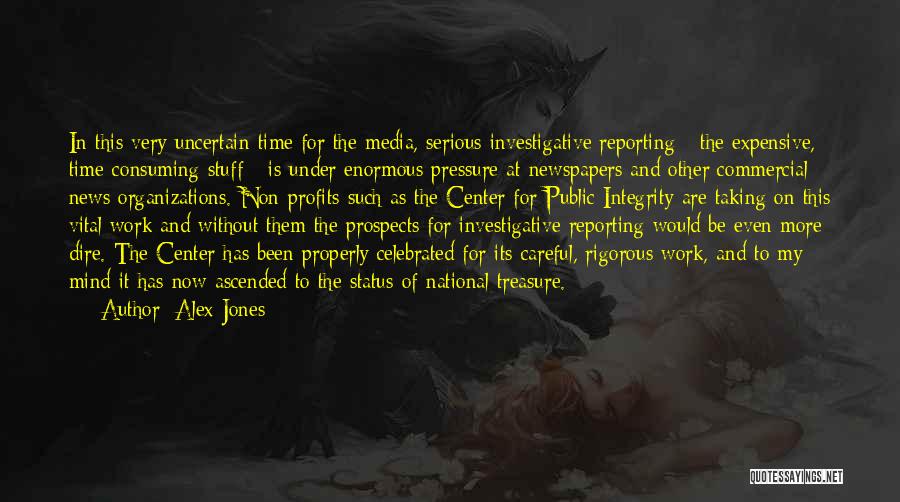 Alex Jones Quotes: In This Very Uncertain Time For The Media, Serious Investigative Reporting - The Expensive, Time-consuming Stuff - Is Under Enormous