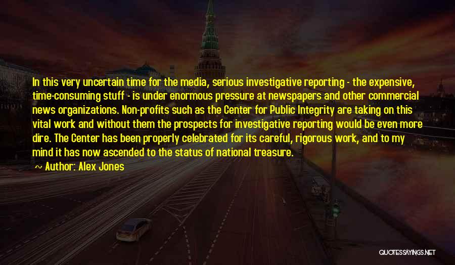 Alex Jones Quotes: In This Very Uncertain Time For The Media, Serious Investigative Reporting - The Expensive, Time-consuming Stuff - Is Under Enormous