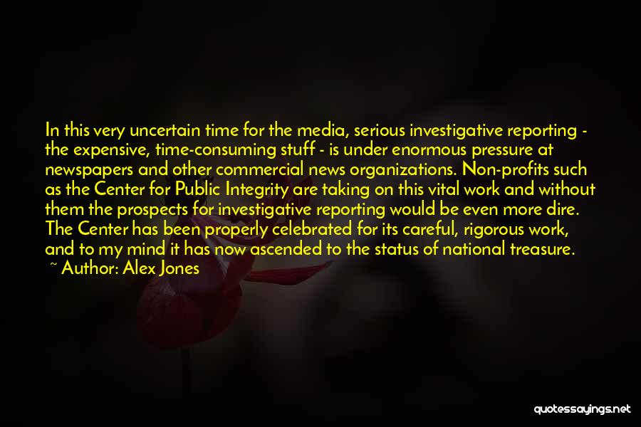 Alex Jones Quotes: In This Very Uncertain Time For The Media, Serious Investigative Reporting - The Expensive, Time-consuming Stuff - Is Under Enormous