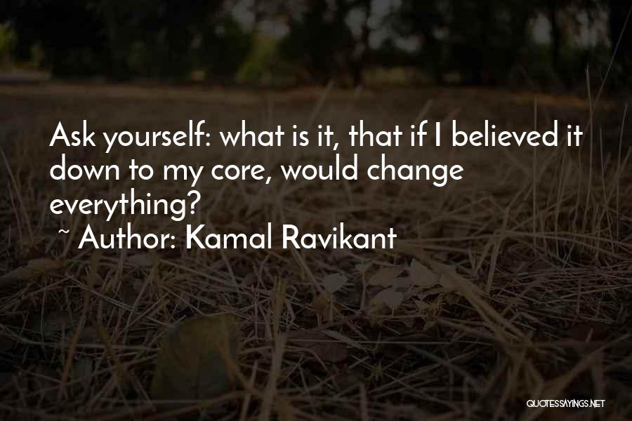 Kamal Ravikant Quotes: Ask Yourself: What Is It, That If I Believed It Down To My Core, Would Change Everything?