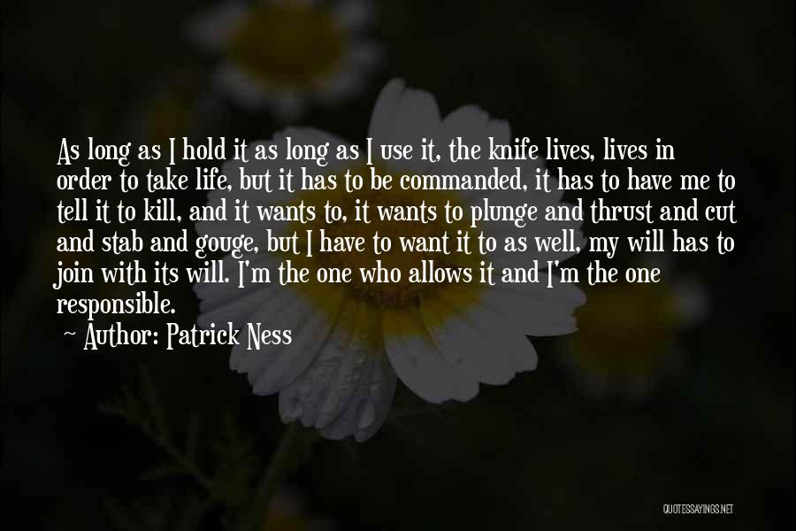 Patrick Ness Quotes: As Long As I Hold It As Long As I Use It, The Knife Lives, Lives In Order To Take