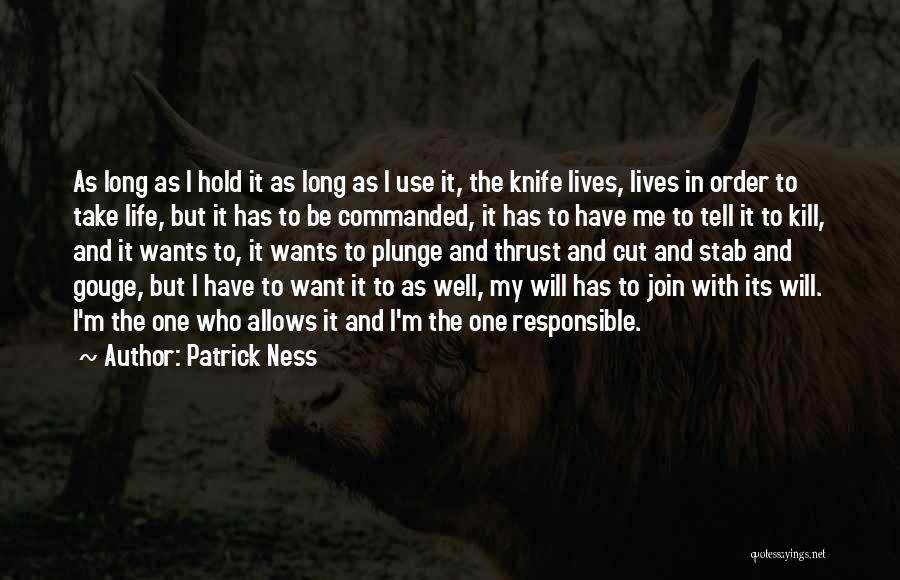 Patrick Ness Quotes: As Long As I Hold It As Long As I Use It, The Knife Lives, Lives In Order To Take