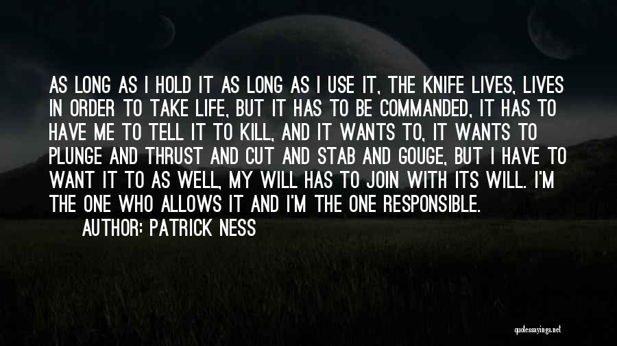 Patrick Ness Quotes: As Long As I Hold It As Long As I Use It, The Knife Lives, Lives In Order To Take