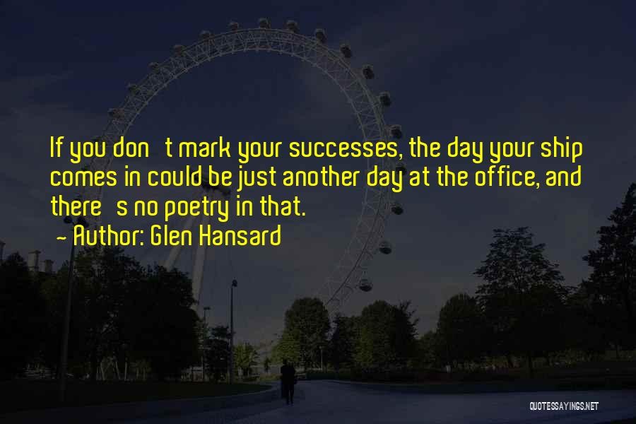 Glen Hansard Quotes: If You Don't Mark Your Successes, The Day Your Ship Comes In Could Be Just Another Day At The Office,