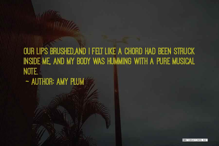 Amy Plum Quotes: Our Lips Brushed,and I Felt Like A Chord Had Been Struck Inside Me, And My Body Was Humming With A