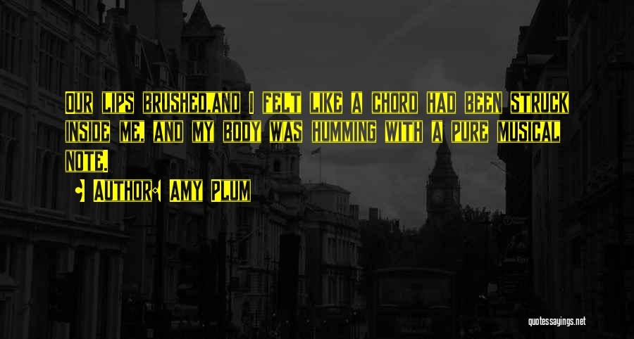 Amy Plum Quotes: Our Lips Brushed,and I Felt Like A Chord Had Been Struck Inside Me, And My Body Was Humming With A