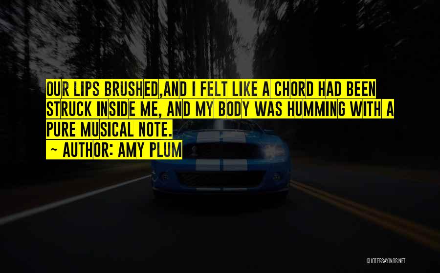 Amy Plum Quotes: Our Lips Brushed,and I Felt Like A Chord Had Been Struck Inside Me, And My Body Was Humming With A