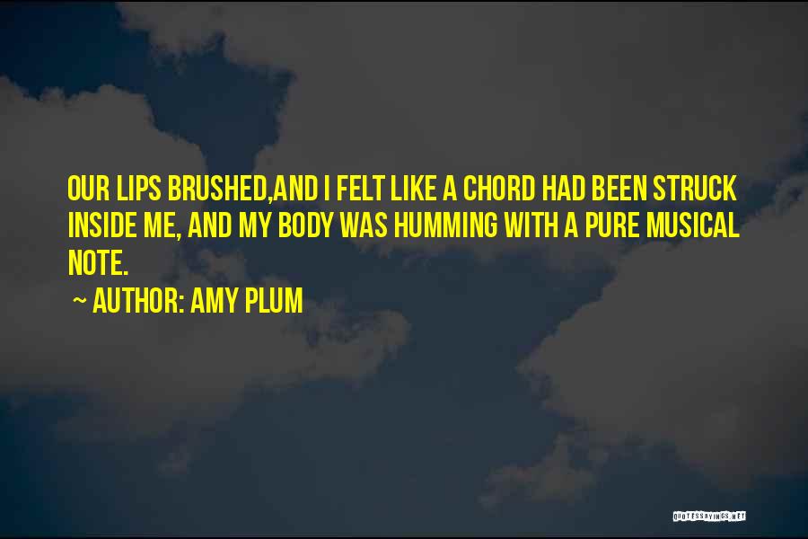 Amy Plum Quotes: Our Lips Brushed,and I Felt Like A Chord Had Been Struck Inside Me, And My Body Was Humming With A