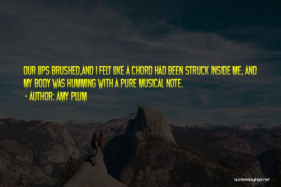 Amy Plum Quotes: Our Lips Brushed,and I Felt Like A Chord Had Been Struck Inside Me, And My Body Was Humming With A
