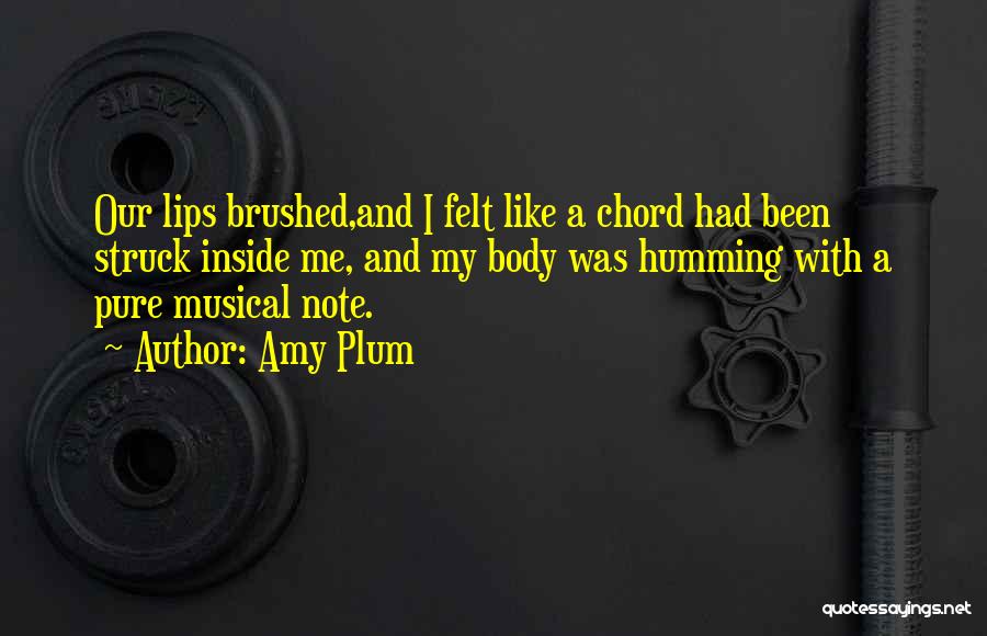 Amy Plum Quotes: Our Lips Brushed,and I Felt Like A Chord Had Been Struck Inside Me, And My Body Was Humming With A