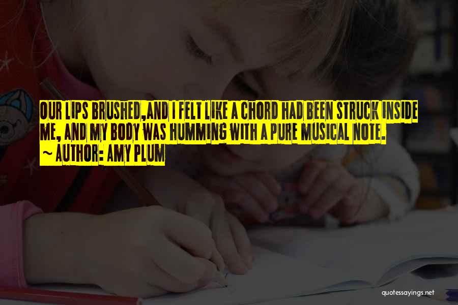 Amy Plum Quotes: Our Lips Brushed,and I Felt Like A Chord Had Been Struck Inside Me, And My Body Was Humming With A