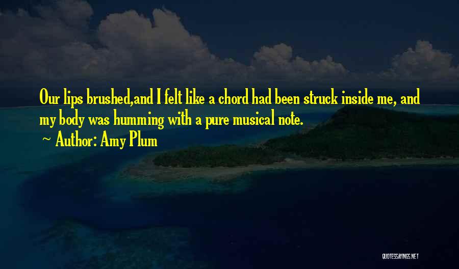 Amy Plum Quotes: Our Lips Brushed,and I Felt Like A Chord Had Been Struck Inside Me, And My Body Was Humming With A