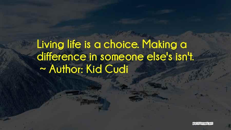 Kid Cudi Quotes: Living Life Is A Choice. Making A Difference In Someone Else's Isn't.