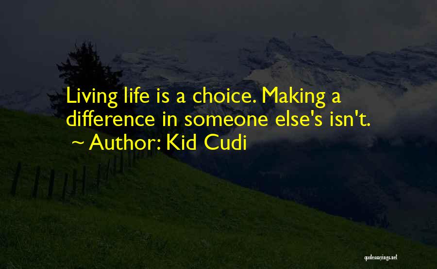 Kid Cudi Quotes: Living Life Is A Choice. Making A Difference In Someone Else's Isn't.