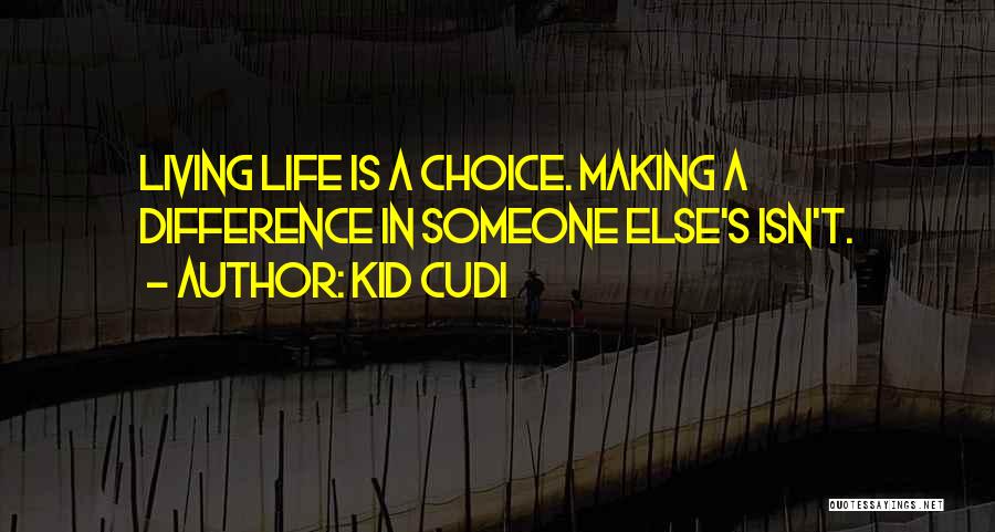 Kid Cudi Quotes: Living Life Is A Choice. Making A Difference In Someone Else's Isn't.