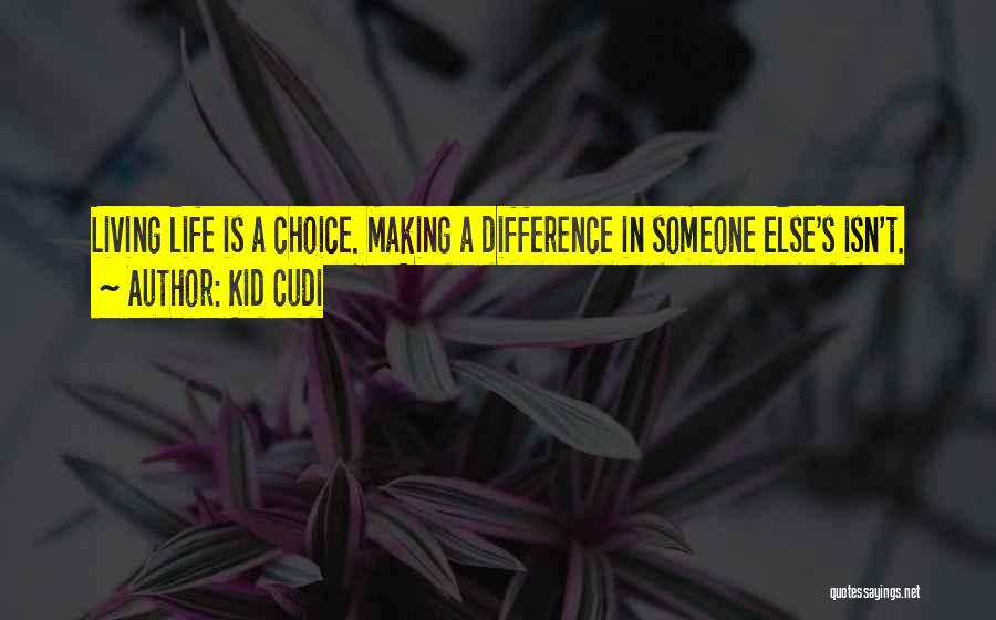 Kid Cudi Quotes: Living Life Is A Choice. Making A Difference In Someone Else's Isn't.