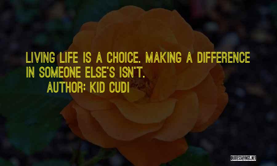 Kid Cudi Quotes: Living Life Is A Choice. Making A Difference In Someone Else's Isn't.