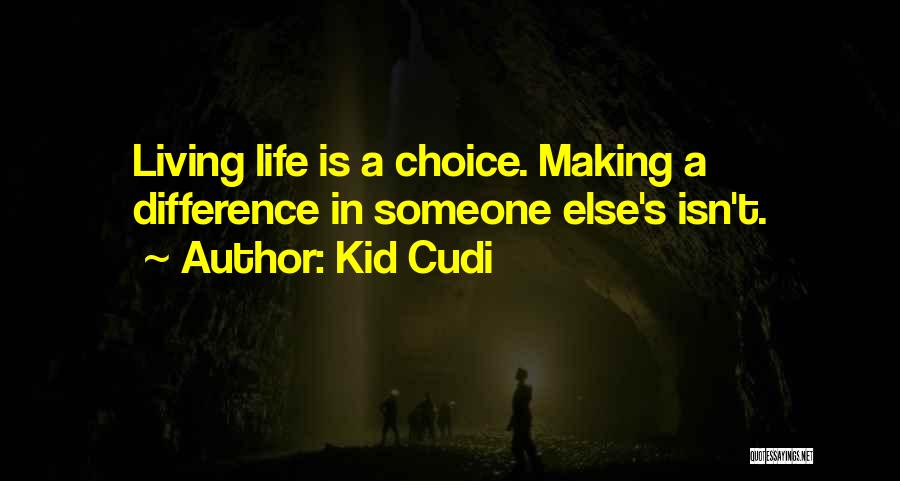 Kid Cudi Quotes: Living Life Is A Choice. Making A Difference In Someone Else's Isn't.