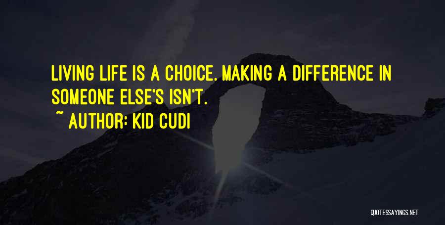 Kid Cudi Quotes: Living Life Is A Choice. Making A Difference In Someone Else's Isn't.