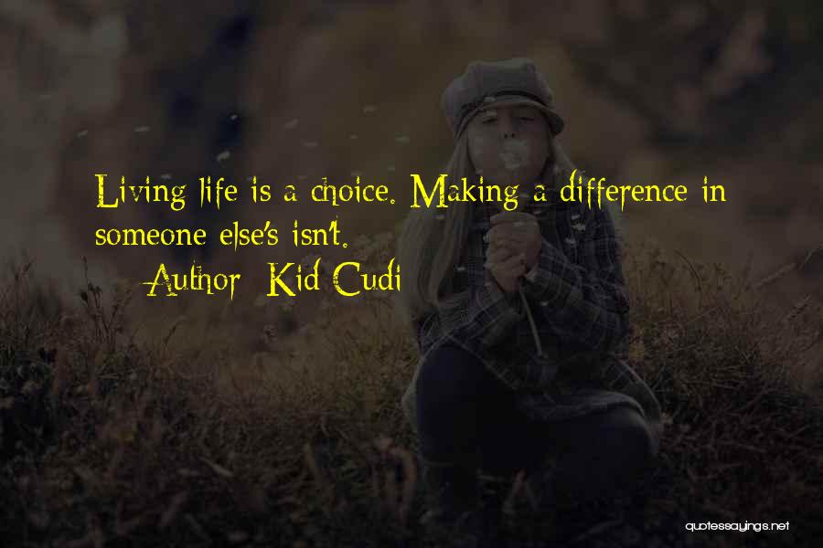 Kid Cudi Quotes: Living Life Is A Choice. Making A Difference In Someone Else's Isn't.