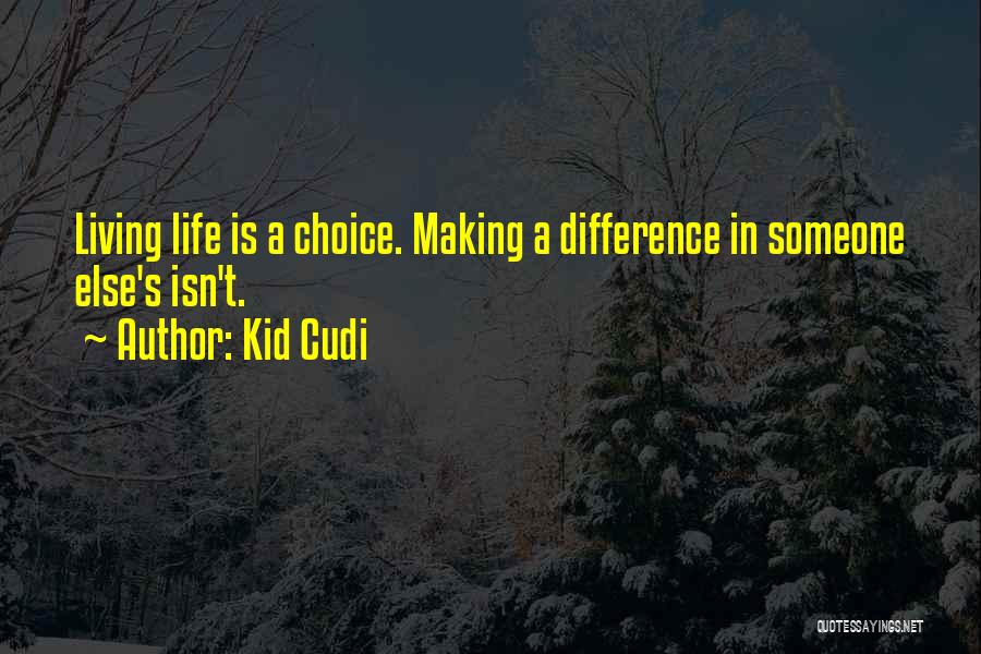 Kid Cudi Quotes: Living Life Is A Choice. Making A Difference In Someone Else's Isn't.