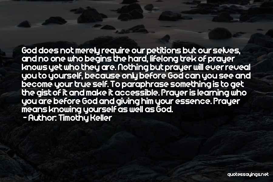 Timothy Keller Quotes: God Does Not Merely Require Our Petitions But Our Selves, And No One Who Begins The Hard, Lifelong Trek Of