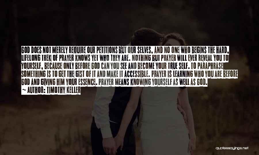 Timothy Keller Quotes: God Does Not Merely Require Our Petitions But Our Selves, And No One Who Begins The Hard, Lifelong Trek Of