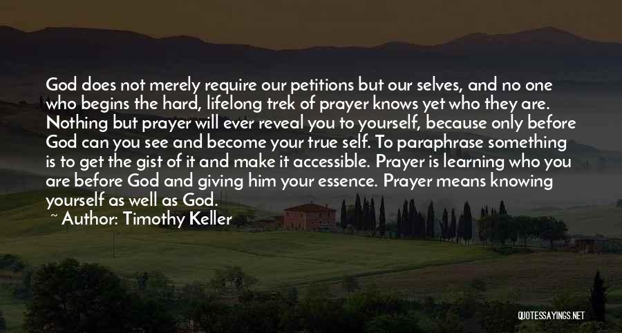 Timothy Keller Quotes: God Does Not Merely Require Our Petitions But Our Selves, And No One Who Begins The Hard, Lifelong Trek Of