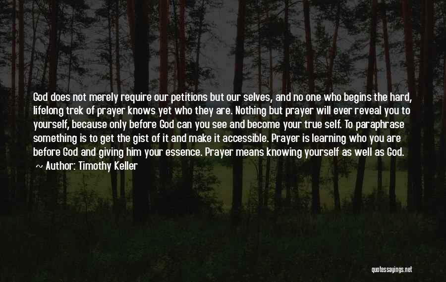 Timothy Keller Quotes: God Does Not Merely Require Our Petitions But Our Selves, And No One Who Begins The Hard, Lifelong Trek Of