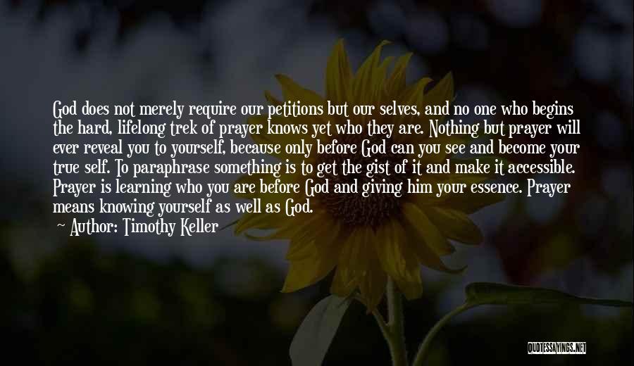 Timothy Keller Quotes: God Does Not Merely Require Our Petitions But Our Selves, And No One Who Begins The Hard, Lifelong Trek Of