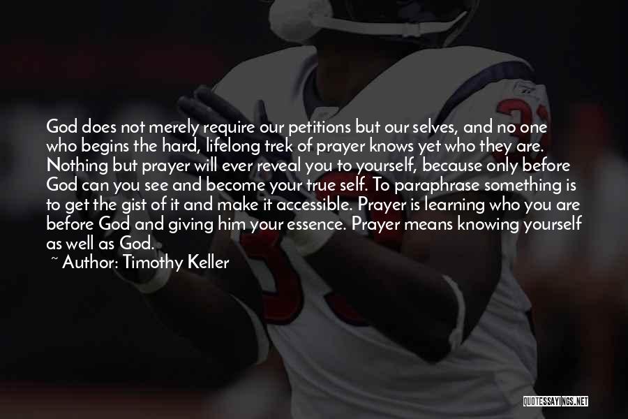 Timothy Keller Quotes: God Does Not Merely Require Our Petitions But Our Selves, And No One Who Begins The Hard, Lifelong Trek Of